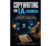 Copywriting con IA desde cero: Cómo escribir textos que venden usando ChatGPT y conseguir clientes sin experiencia ni conocimientos previos