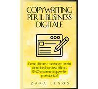 COPYWRITING PER IL BUSINESS DIGITALE: Come attirare e convincere i vostri clienti ideali con testi efficaci, SENZA essere un copywriter professionista! (Copywriting, la persuasione pubblicitaria)