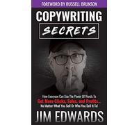 Copywriting Secrets: How Everyone Can Use the Power of Words to Get More Clicks, Sales, and Profits...No Matter What You Sell or Who You Sell It To!