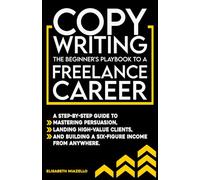 Copywriting The Beginner's Playbook To A Freelance Career: A Step-by-Step Guide to Mastering Persuasion, Landing High-Value Clients, and Building a Six-Figure Income from Anywhere.