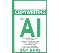 COPYWRITING WITH AI: PROMPTING CHATGPT, GPT-4, BING AI, BARD & NEW ARTIFICIAL INTELLIGENCE LARGE LANGUAGE MODELS TO RESEARCH, PLAN, WRITE & EDIT PERSUASIVE SALES COPY THAT CONVERTS