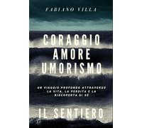 CORAGGIO AMORE UMORISMO. IL SENTIERO: UN VIAGGIO PROFONDO ATTRAVERSO LA VITA LA PERDITA E LA RISCOPERTA DI SE’