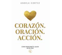 Corazón. Oración. Acción. Cómo reescribí el guion de mi vida
