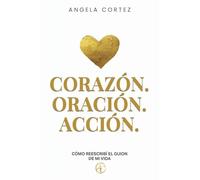 Corazón. Oración. Acción. Cómo reescribí el guion de mi vida