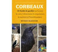 CORBEAUX: Guide du gardien sur la santé, les soins, l'alimentation, le comportement, la nutrition et l'enrichissement