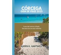 CÓRCEGA GUÍA DE VIAJE 2025: Fuera del camino trillado: Secretos de una isla indómita