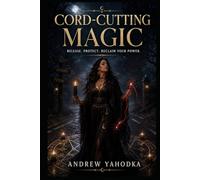 Cord-Cutting Magic: Rituals to Sever Toxic Ties and Reclaim Your Energy (The Reversal Craft - Old Magic for Protection, Cleansing & Breaking What Was Sent to You)