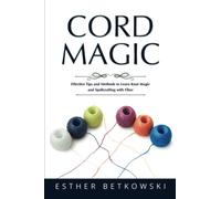Cord Magic: Effective Tips and Methods to Learn Knot Magic and Spellcrafting with Fiber