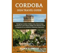 Cordoba 2024 Travel Guide: Navigating Cordoba’s Hidden Gems, Mesmerizing Architecture, and Culinary Delight. The Ultimate Travel Companion for an Authentic Andalusian Experience.