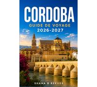 CORDOBA GUIDE DE VOYAGE 2026-2027: Un itinéraire pratique à travers la capitale maure de l'Andalousie
