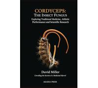 Cordyceps: The Insect Fungus Exploring Traditional Medicine, Athletic Performance, and Scientific Research: Unveiling the Secrets of a Medicinal Marvel
