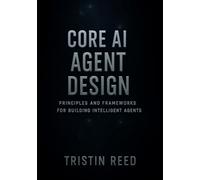 Core AI Agent Design: Principles and Frameworks for Building Intelligent Agents - An Essential Guide for Beginners in Agentic AI: 3