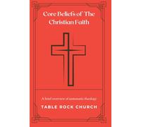 Core Beliefs of The Christian Faith: A brief overview of systematic theology