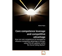 Core competence leverage and competitive advantage: How can core competences be leveraged to influence competitive advantage in Europe; using TFIS UK?s position within the Tunnel Safety Market?