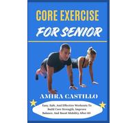 CORE EXERCISE FOR SENIOR: Easy, Safe, And Effective Workouts To Build Core Strength, Improve Balance, And Boost Mobility After 60
