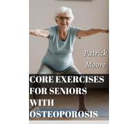 CORE EXERCISES FOR SENIORS WITH OSTEOPOROSIS: Daily Friendly Exercises Routines for Elderly with Osteoporosis to Improve Balance, Boost Energy, Increase Strength and Recover Well Being