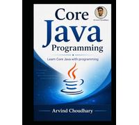 Core Java: Complete Beginner to Advanced Guide: Learn Java Programming with Real-World Examples and Projects with Practical Approach to Object-Oriented Programming