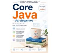 Core Java For Beginners: A Hands-On Beginner’s Guide to Modern Java Programming with Java 21