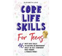 Core Life Skills For Teens: Practical Tips to Become an Independent Adult, Be Self-Confident, Make Friends, Manage Money, and Land Your First Job