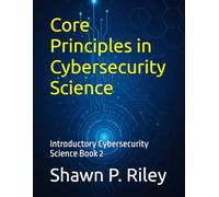 Core Principles in Cybersecurity Science: Introductory Cybersecurity Science Book 2 (Cybersecurity Science Canon - Introductory Series)