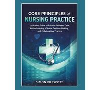 Core Principles of Nursing Practice: A Student Guide to Patient-Centered Care, Active Learning, Clinical Decision-Making, and Collaborative Practice
