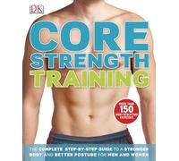 Core Strength Training: The Complete Step-by-step Guide to a Stronger Body and Better Posture for Men and Women