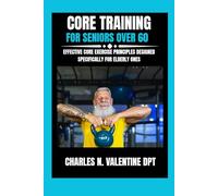 Core Training For Seniors Over 60: Effective Core Exercise Principles Designed Specifically for Elderly Ones: 3 (Charles N. Valentine DPT Fitness Routine Series)
