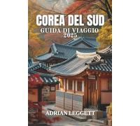 COREA DEL SUD GUIDA DI VIAGGIO 2025: Scopri la cultura, la cucina e le meraviglie del K-Pop: il tuo viaggio definitivo attraverso le regioni, le tradizioni e le tendenze della Corea