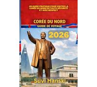 COREE DU NORD GUIDE DE VOYAGE 2026: Un guide pratique pour visiter la Coree du Nord en toute securite et avec respect