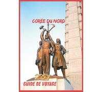 CORÉE DU NORD GUIDE DE VOYAGE 2027: Guide pratique pour planifier, découvrir la culture et obtenir des conseils de voyage essentiels