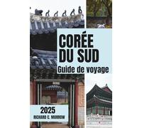 CORÉE DU SUD Guide de voyage 2025: Découvrez l'âme de Séoul et bien plus encore (French Edition)