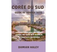 CORÉE DU SUD GUIDE DE VOYAGE 2025: Votre passeport pour des villages cachés, des spots de K- Drama et des aventures inoubliables