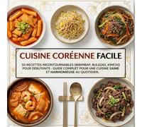 Coréenne Facile: 50 Recettes Incontournables (Bibimbap, Bulgogi, Kimchi) pour Débutants : Guide Complet pour une Cuisine Saine et Harmonieuse au Quotidien.