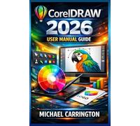 COREL DRAW 2026 User Manual Guide: A Complete Step-by-Step Guide for Beginners, Professionals, and Designers