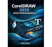 CorelDRAW 2025 BENUTZERHANDBUCH: Meistern Sie Vektordesign, Layout, Typografie und kreative Werkzeuge für professionelle Grafiken und Illustrationen