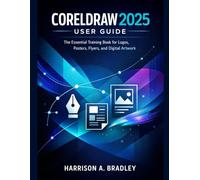 CORELDRAW 2025 USER GUIDE: The Essential Training Book for Logos, Posters, Flyers, and Digital Artwork