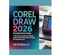 CORELDRAW 2026 PRACTICAL USER GUIDE: A Step-by-Step Guide to Mastering Graphic Design, Illustration, and Layout from Beginner to Pro