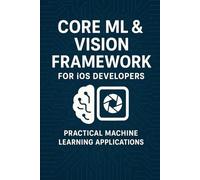 CoreML & Vision Framework for iOS Developers: Practical Machine Learning Applications