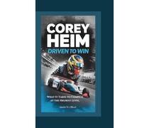 COREY HEIM: Driven to Win -: What It Takes to Compete at the Highest Level.
