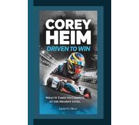 COREY HEIM: Driven to Win -: What It Takes to Compete at the Highest Level.