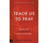 Teach Us to Pray: Prayer That Accesses Heaven and Changes Earth