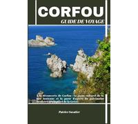 CORFOU GUIDE DE VOYAGE: À la découverte de Corfou : Le joyau culturel de la mer Ionienne et la porte d'entrée du patrimoine insulaire intemporel de la Grèce