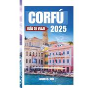 CORFÚ GUÍA DE VIAJE 2025: Descubra la magia de la Isla Esmeralda de Grecia con consejos de expertos, itinerarios impresionantes, tesoros culturales y ... necesita para la escapada perfecta a la isla.