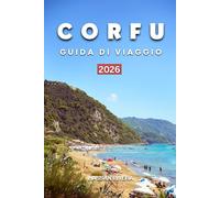 CORFU GUIDA DI VIAGGIO 2026: Dove alloggiare, spiagge migliori, tesori nascosti, percorsi panoramici, gastronomia locale e itinerari perfetti di 5-7 giorni