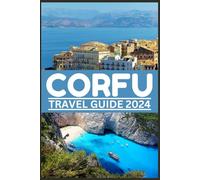 CORFU TRAVEL GUIDE 2024: Navigate Corfu Wonders with this Definitive Guide, Unveiling its Paradise, Timeless Beauty and Modern Adventure Beyond Border (Be Guided)