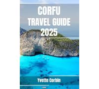 CORFU TRAVEL GUIDE 2025: Discover Corfu’s Accommodations, Gastronomic Delight and Entertainment. Practical Tips and Local Insights