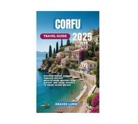 CORFU TRAVEL GUIDE 2025: Discover Hidden Gems Timeless History Breathtaking Beaches Rich history and Local Secrets to Greek Island Escape