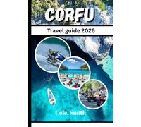 Corfu travel guide 2026: upgrade Gems, Beaches, Historic Sites, Food Experiences and Smart Planning for an Amazing Getaway, Day Trips, Scenic Routes ... Island Experience Traditional Flavors,