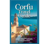 CORFU TRAVEL GUIDE: A Traveler’s Guide to Corfu’s Scenic Spots and Hidden Treasures, Top Attractions, Local Life, and Natural Beauty