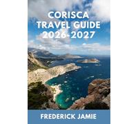 CORISCA TRAVEL GUIDE 2026-2027: Best Beaches, Hidden Gems, Scenic Routes, and 3-7 Day Itineraries for First-Time Visitors